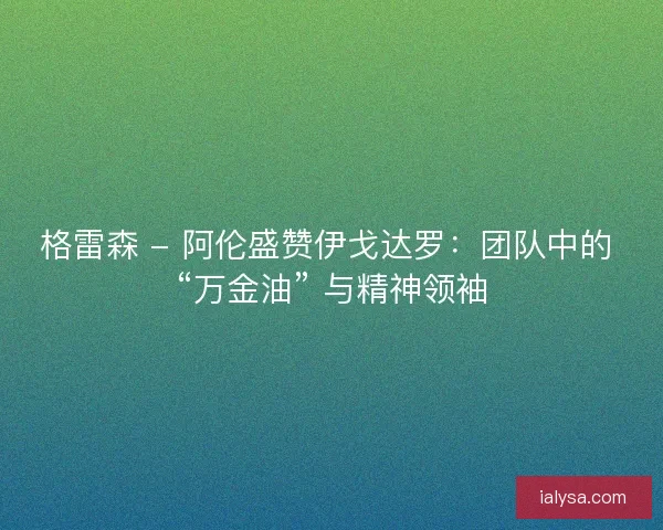 格雷森 - 阿伦盛赞伊戈达罗：团队中的 “万金油” 与精神领袖