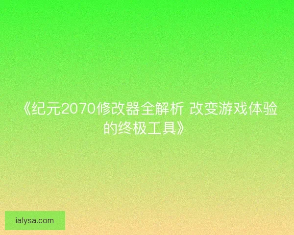 《纪元2070修改器全解析 改变游戏体验的终极工具》